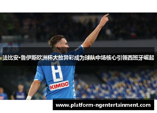 法比安·鲁伊斯欧洲杯大放异彩成为球队中场核心引领西班牙崛起