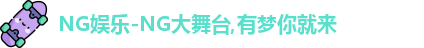 NG娱乐-NG大舞台,有梦你就来